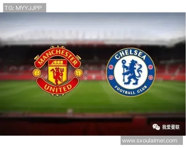 曼联与切尔西对决前瞻及比分预测分析,谁将赢得这场焦点战役 曼联与切尔西对决前瞻及比分预测分析,谁将赢得这场焦点战役