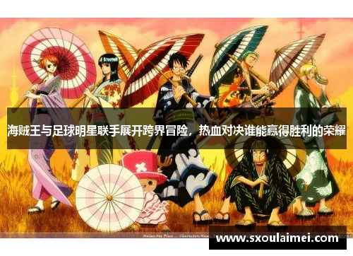 海贼王与足球明星联手展开跨界冒险，热血对决谁能赢得胜利的荣耀