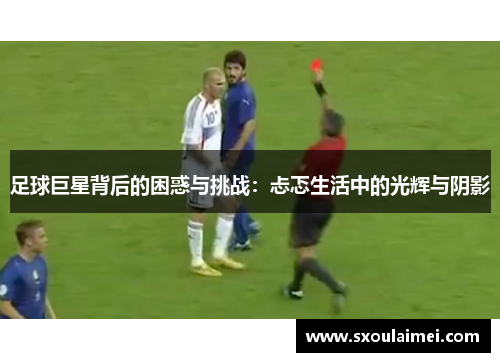 足球巨星背后的困惑与挑战：忐忑生活中的光辉与阴影