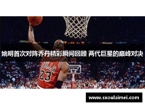 姚明首次对阵乔丹精彩瞬间回顾 两代巨星的巅峰对决