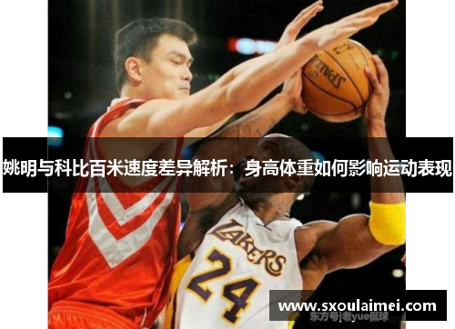 姚明与科比百米速度差异解析：身高体重如何影响运动表现