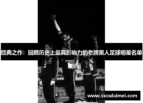 经典之作：回顾历史上最具影响力的老牌黑人足球明星名单