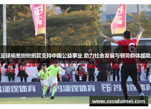 足球明星纷纷捐款支持中国公益事业 助力社会发展与弱势群体援助
