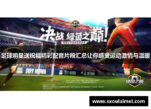 足球明星送祝福精彩配音片段汇总让你感受运动激情与温暖