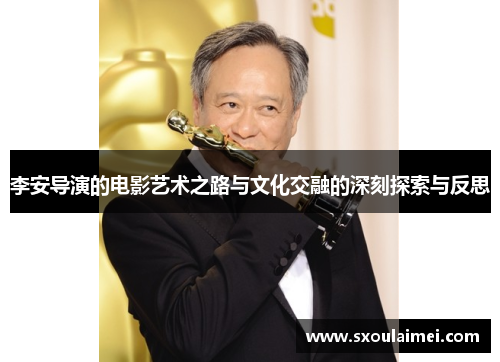 李安导演的电影艺术之路与文化交融的深刻探索与反思