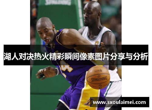 湖人对决热火精彩瞬间像素图片分享与分析
