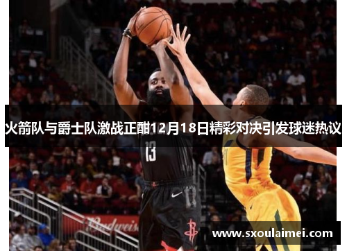 火箭队与爵士队激战正酣12月18日精彩对决引发球迷热议